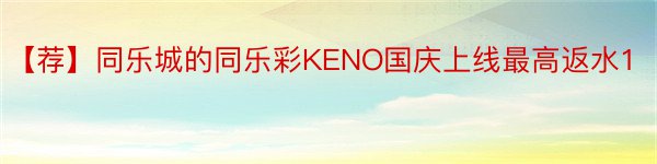 【荐】同乐城的同乐彩KENO国庆上线最高返水1