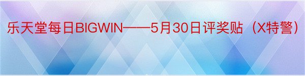 乐天堂每日BIGWIN——5月30日评奖贴（X特警）