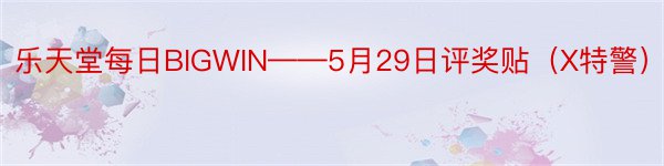 乐天堂每日BIGWIN——5月29日评奖贴（X特警）