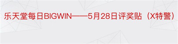 乐天堂每日BIGWIN——5月28日评奖贴（X特警）