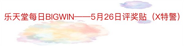 乐天堂每日BIGWIN——5月26日评奖贴（X特警）