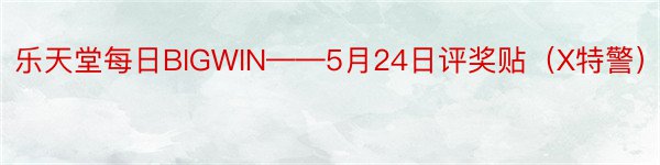 乐天堂每日BIGWIN——5月24日评奖贴（X特警）