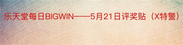 乐天堂每日BIGWIN——5月21日评奖贴（X特警）