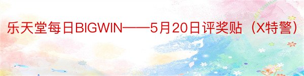 乐天堂每日BIGWIN——5月20日评奖贴（X特警）