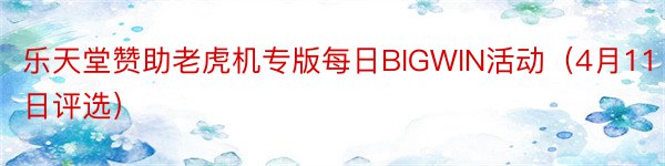 乐天堂赞助老虎机专版每日BIGWIN活动（4月11日评选）