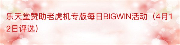 乐天堂赞助老虎机专版每日BIGWIN活动（4月12日评选）