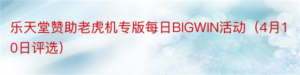 乐天堂赞助老虎机专版每日BIGWIN活动（4月10日评选）