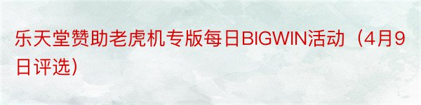 乐天堂赞助老虎机专版每日BIGWIN活动（4月9日评选）