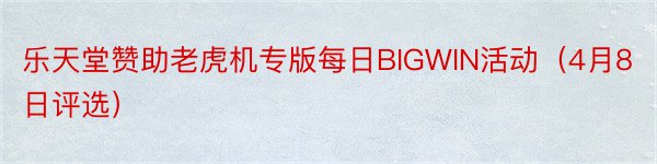 乐天堂赞助老虎机专版每日BIGWIN活动（4月8日评选）